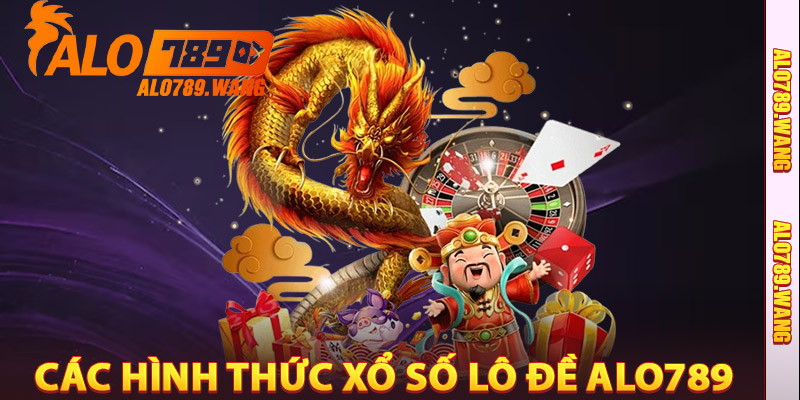 Các Hình Thức Xổ Số Lô Đề Alo789