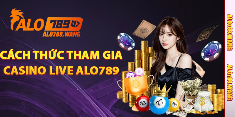 Cách Thức Tham Gia Casino Live Tại Alo789