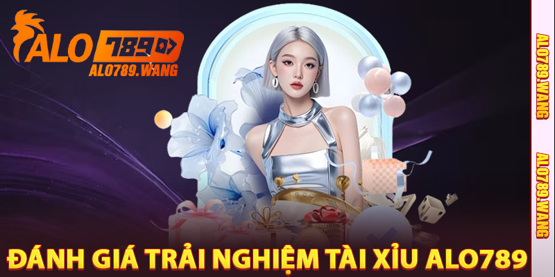Đánh Giá Trải Nghiệm Tài Xỉu Alo789