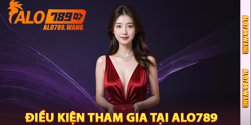 Điều Kiện Tham Gia Tại Alo789