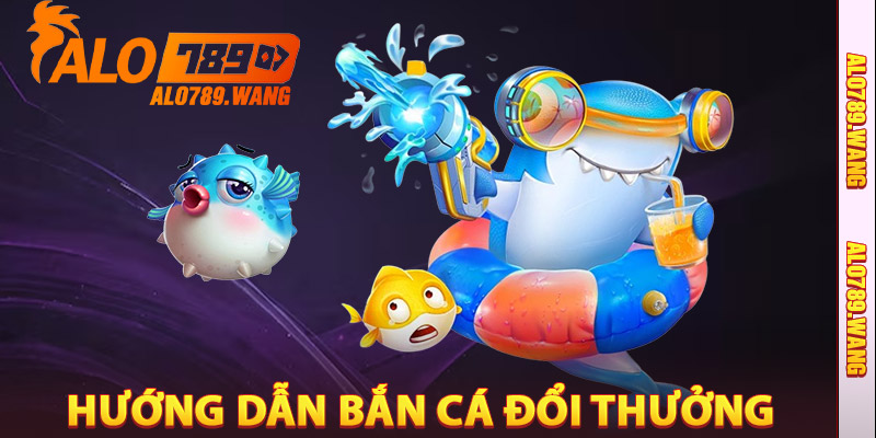Hướng Dẫn Chơi Bắn Cá Đổi Thưởng Alo789