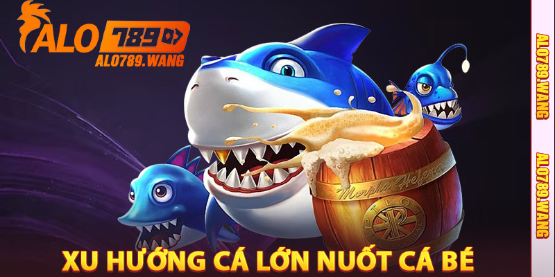 Lý Do Cá Lớn Nuốt Cá Bé Alo789 Lại Là Xu Hướng Mới