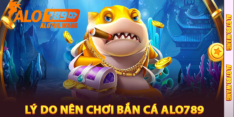 Lý do nên chơi Bắn Cá Alo789