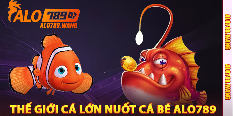 Thế Giới Cá Lớn Nuốt Cá Bé Alo789