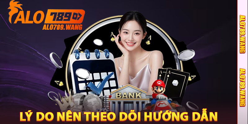 Vì sao nên theo dõi chuyên mục Hướng Dẫn Alo789?